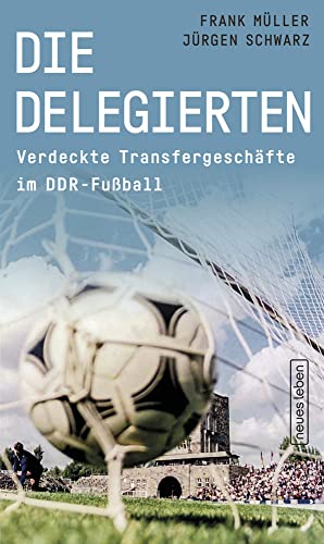 Die Delegierten: Verdeckte Transfergeschäfte im DDR-Fußball Die Delegierten: Verdeckte Transfergeschäfte im DDR-Fußball von Neues Leben, Verlag