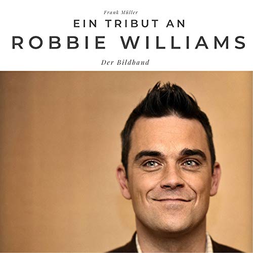 Ein Tribut an Robbie Williams: Der Bildband Ein Tribut an Robbie Williams: Der Bildband