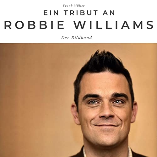 Ein Tribut an Robbie Williams: Der Bildband Ein Tribut an Robbie Williams: Der Bildband von 27Amigos
