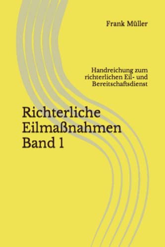 Richterliche Eilmaßnahmen Band 1: Handreichung zum richterlichen Eil- und Bereitschaftsdienst Richterliche Eilmaßnahmen Band 1: Handreichung zum richterlichen Eil- und Bereitschaftsdienst