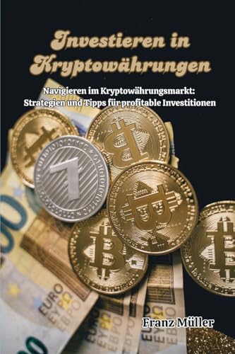 Investieren in Kryptowährungen: Navigieren im Kryptowährungsmarkt: Strategien und Tipps für profitable Investitionen von Franz Muller