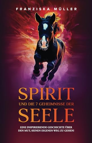 Spirit und die 7 Geheimnisse der Seele: Eine inspirierende Geschichte über den Mut, seinen eigenen Weg zu gehen! von Franziska Müller
