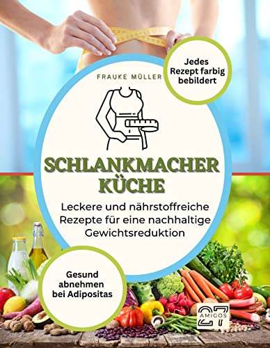 Schlankmacher-Küche: Gesund abnehmen bei Adipositas. Leckere und nährstoffreiche Rezepte für eine nachhaltige Gewichtsreduktion. Mit Schritt-für-Schritt-Anleitung. Jedes Rezept farbig bebildert von 27 Amigos