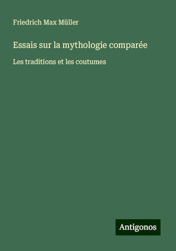 Essais sur la mythologie comparée: Les traditions et les coutumes Essais sur la mythologie comparée: Les traditions et les coutumes von Antigonos Verlag