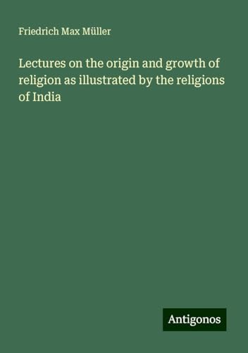 Lectures on the origin and growth of religion as illustrated by the religions of India Lectures on the origin and growth of religion as illustrated by the religions of India von Antigonos Verlag