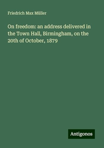 On freedom: an address delivered in the Town Hall, Birmingham, on the 20th of October, 1879 On freedom: an address delivered in the Town Hall, Birmingham, on the 20th of October, 1879 von Antigonos Verlag