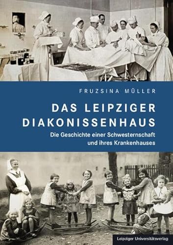Das Leipziger Diakonissenhaus: Die Geschichte einer Schwesternschaft und ihres Krankenhauses von Leipziger Uni-Vlg
