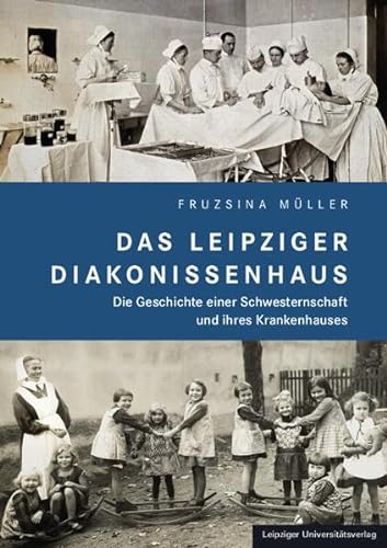 Das Leipziger Diakonissenhaus: Die Geschichte einer Schwesternschaft und ihres Krankenhauses