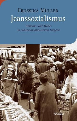 Jeanssozialismus: Konsum und Mode im staatssozialistischen Ungarn (Moderne europäische Geschichte)