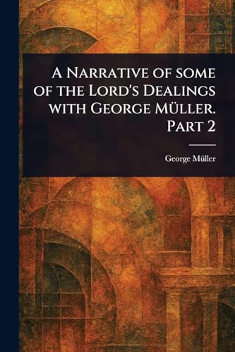 A Narrative of Some of the Lord's Dealings With George Müller. Part 2 von Anson Street Press