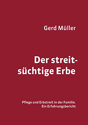 Der streitsüchtige Erbe: Pflege und Erbstreit in der Familie - ein Erfahrungsbericht