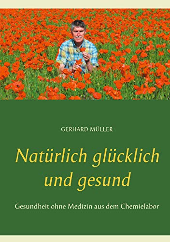 Natürlich glücklich und gesund: Gesundheit ohne Medizin aus dem Chemielabor von Books on Demand