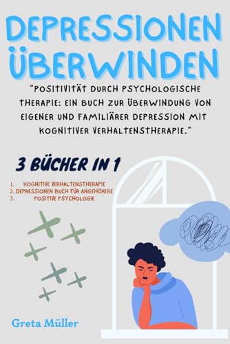 Depressionen überwinden: "Positivität durch psychologische Therapie: Ein Buch zur Überwindung von eigener und familiärer Depression mit kognitiver Verhaltenstherapie."