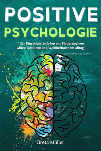 Positive Psychologie: " Ein Einsteigerleitfaden zur Förderung von Glück, Resilienz und Wohlbefinden im Alltag."