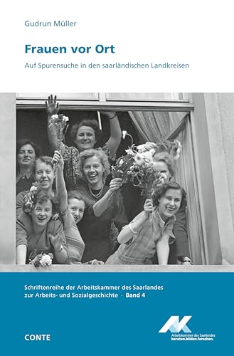 Frauen vor Ort: Auf Spurensuche in den saarländischen Landkreisen (Schriftenreihe der Arbeitskammer des Saarlandes zur Arbeits- und Sozialgeschichte)