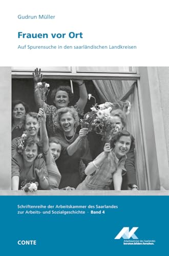 Frauen vor Ort: Auf Spurensuche in den saarländischen Landkreisen (Schriftenreihe der Arbeitskammer des Saarlandes zur Arbeits- und Sozialgeschichte) von CONTE-VERLAG