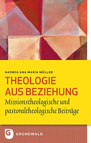 Theologie aus Beziehung: Missionstheologische und pastoraltheologische Beiträge (Bildung und Pastoral) von Matthias-Grünewald-Verlag