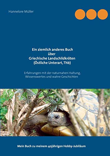 Ein ziemlich anderes Buch über Griechische Landschildkröten (Östliche Unterart, Thb): Erfahrungen mit der naturnahen Haltung, Wissenswertes und wahre ... Mein Buch zu meinem 40jährigen Hobby-Jubiläum