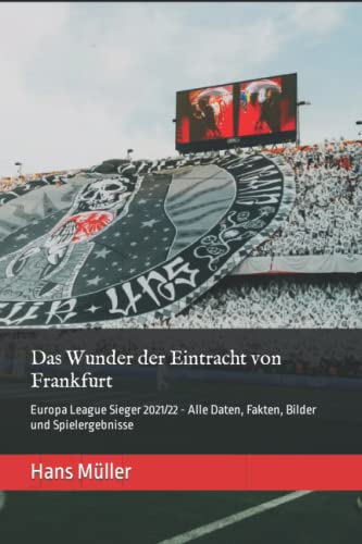 Das Wunder der Eintracht von Frankfurt: Europa League Sieger 2021/22 - Alle Daten, Fakten, Bilder und Spielergebnisse (Die größten deutschen Fußballerfolge im Europapokal) von Independently published