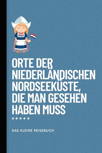 Orte der niederländischen Nordseeküste, die man gesehen haben muss: Reiseführer (Das kleine Reisebuch, Band 7)