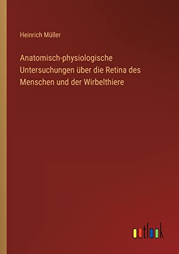 Anatomisch-physiologische Untersuchungen über die Retina des Menschen und der Wirbelthiere von Outlook Verlag