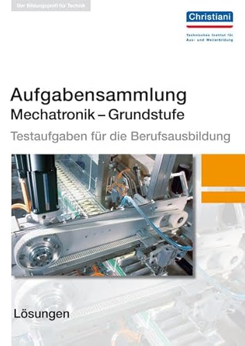 Aufgabensammlung Mechatronik Grundstufe. Testaufgaben für die Berufsausbildung - Lösungen Aufgabensammlung Mechatronik Grundstufe. Testaufgaben für die Berufsausbildung - Lösungen