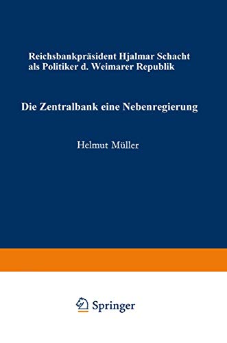 Die Zentralbank - eine Nebenregierung: Reichsbankpräsident Hjalmar Schacht als Politiker der Weimarer Republik (Schriften zur politischen Wirtschafts- und Gesellschaftslehre)
