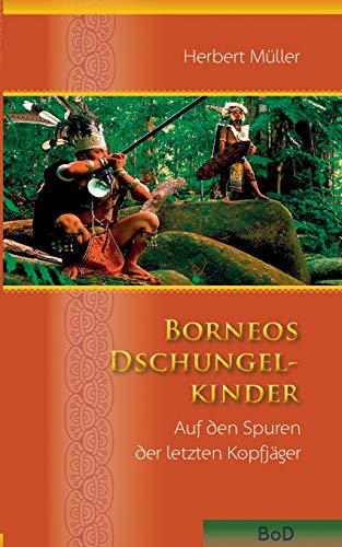 Borneos Dschungelkinder: Auf den Spuren der letzten Kopfjäger