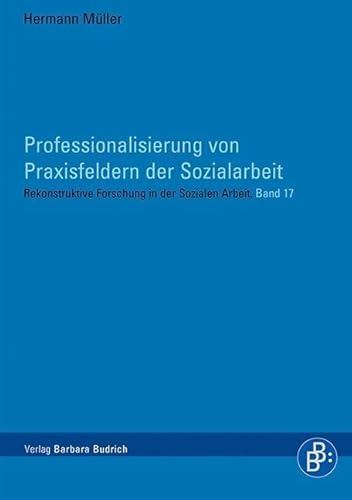 Professionalisierung von Praxisfeldern der Sozialarbeit (Rekonstruktive Forschung in der Sozialen Arbeit) von Budrich