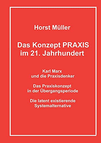 Das Konzept PRAXIS im 21. Jahrhundert: Karl Marx und die Praxisdenker, das Praxiskonzept in der Übergangsperiode und die latente Systemalternative