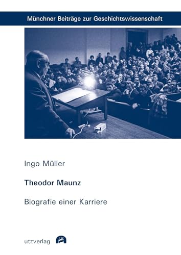 Theodor Maunz: Biografie einer Karriere (Münchner Beiträge zur Geschichtswissenschaft) von utzverlag GmbH