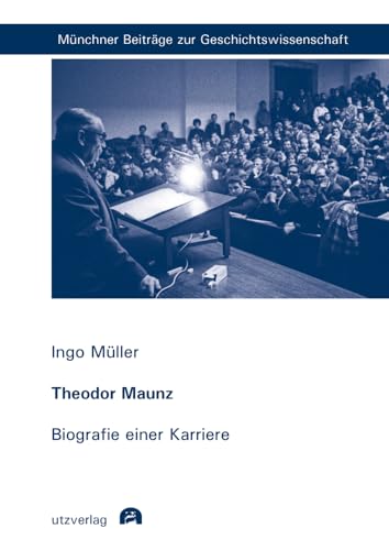 Theodor Maunz: Biografie einer Karriere (Münchner Beiträge zur Geschichtswissenschaft) von utzverlag GmbH