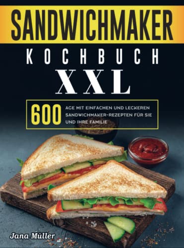 Sandwichmaker Kochbuch XXL: 600 Tage mit einfachen und leckeren Sandwichmaker-Rezepten für Sie und Ihre Familie von Bookmundo Direct