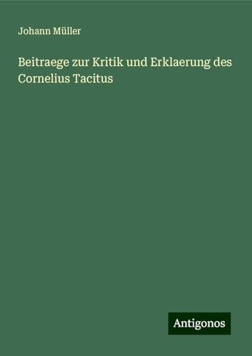 Beitraege zur Kritik und Erklaerung des Cornelius Tacitus von Antigonos Verlag