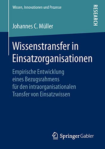 Wissenstransfer in Einsatzorganisationen: Empirische Entwicklung eines Bezugsrahmens für den intraorganisationalen Transfer von Einsatzwissen (Wissen, Innovationen und Prozesse) von Springer