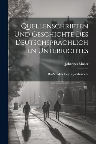 Quellenschriften Und Geschichte Des Deutschsprachlichen Unterrichtes: Bis Zur Mitte Des 16. Jahrhunderts von Legare Street Press