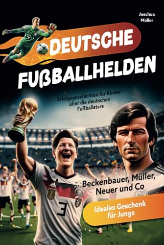 Deutsche Fußballhelden: Erfolgsgeschichten für Kinder über die deutschen Fußballstars (Beckenbauer, Müller, Neuer und Co.) inkl. Quiz - Ideales Geschenk für Jungs