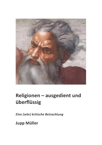 Religionen - ausgedient und überflüssig: Eine (sehr) kritische Betrachtung