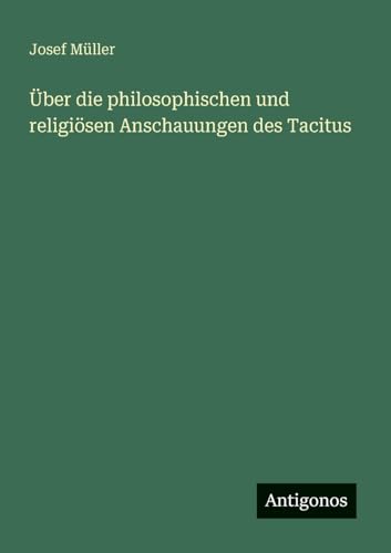 Über die philosophischen und religiösen Anschauungen des Tacitus von Antigonos Verlag