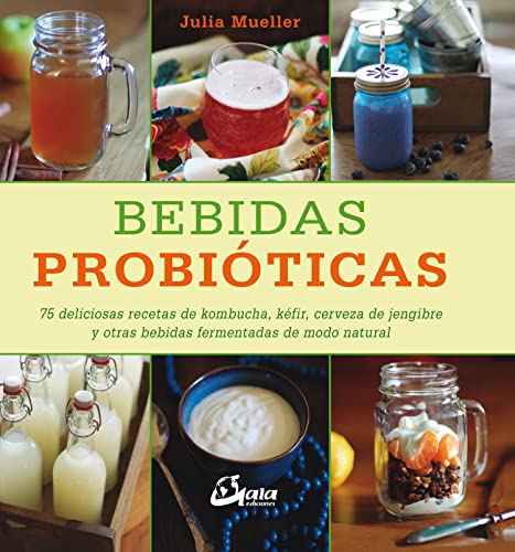 Bebidas probióticas : 75 deliciosas recetas de kombucha, kéfir, cerveza de jengibre y otras bebidas fermentadas de modo natural (Nutrición y salud)