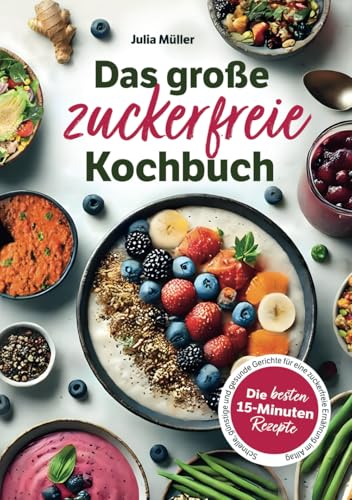 Das große zuckerfreie Kochbuch: Die besten 15-Minuten-Rezepte – Schnelle, günstige und gesunde Gerichte für eine zuckerfreie Ernährung im Alltag von Vitalitas Verlag