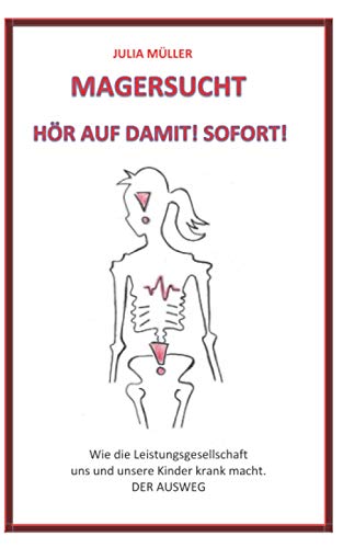 Magersucht- Hör auf damit! Sofort!: Wie die Leistungsgesellschaft uns und unsere Kinder krank macht. DER AUSWEG von Independently published