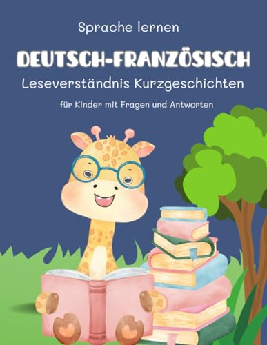 Sprache lernen Deutsch-Französisch Leseverständnis Kurzgeschichten für Kinder mit Fragen und Antworten: Üben Sie täglich Arbeitsblätter für ... Frühe Leser im Alter von 5 bis 8 Jahren