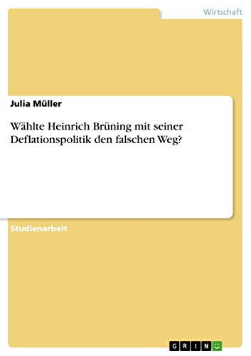 Wählte Heinrich Brüning mit seiner Deflationspolitik den falschen Weg? von GRIN Verlag