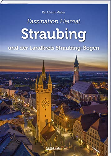 Faszination Heimat – Straubing und der Landkreis Straubing-Bogen von SüdOst-Verlag / Battenberg Gietl Verlag