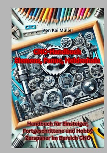 CNC-Handbuch Siemens, Fanuc, Heidenhain: Handbuch für Einsteiger, Fortgeschrittene und Hobby Zerspaner im Bereich CNC von Independently published