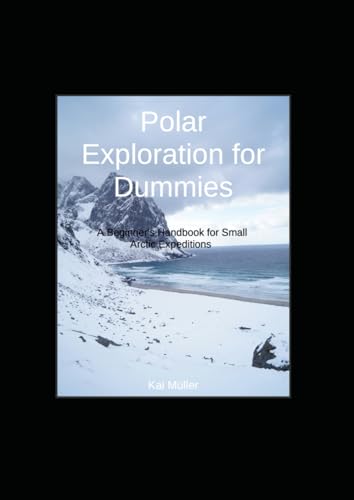 Polar Exploration for Dummies: A Beginner's Handbook for Small Arctic Expeditions von Independently published