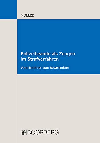 Polizeibeamte als Zeugen im Strafverfahren: Vom Ermittler zum Beweismittel Polizeibeamte als Zeugen im Strafverfahren: Vom Ermittler zum Beweismittel