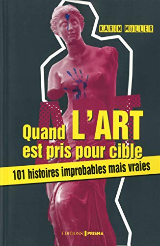 Quand l'art est pris pour cible: 101 histoires impropables mais vraies