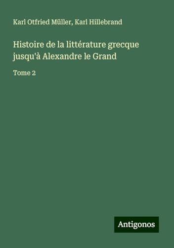 Histoire de la littérature grecque jusqu'à Alexandre le Grand: Tome 2 von Antigonos Verlag